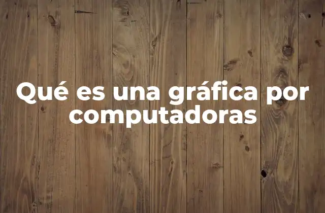 Qué es una Gráfica por Computadoras