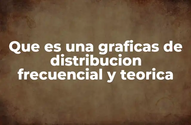 Que es una Graficas de Distribucion Frecuencial y Teorica
