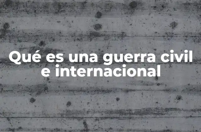 Qué es una Guerra Civil e Internacional 2 Conflictos armados y su impacto en la sociedad