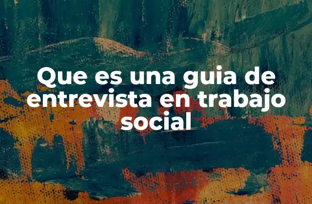 Que es una Guia de Entrevista en Trabajo Social