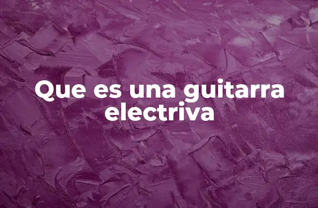 Que es una Guitarra Electriva