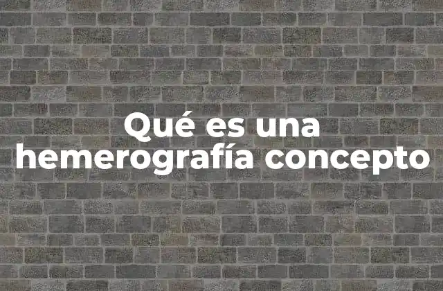 Qué es una Hemerografía Concepto