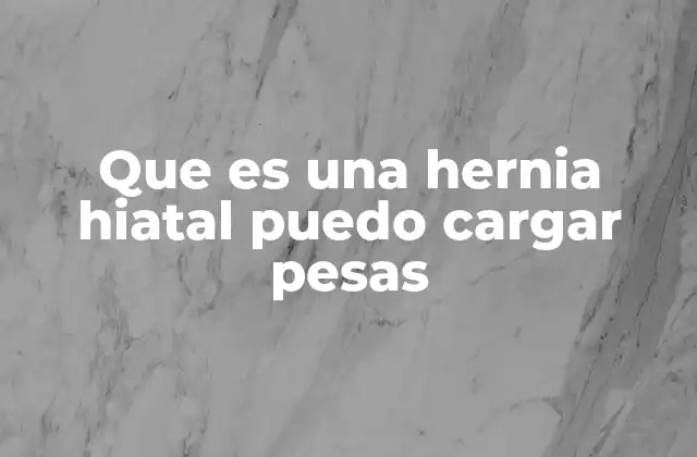 Que es una Hernia Hiatal Puedo Cargar Pesas