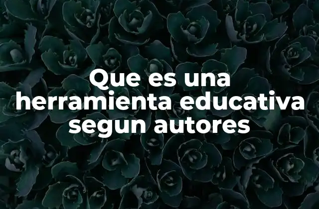 Que es una Herramienta Educativa Segun Autores