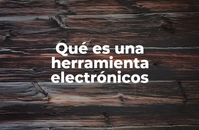 Qué es una Herramienta Electrónicos