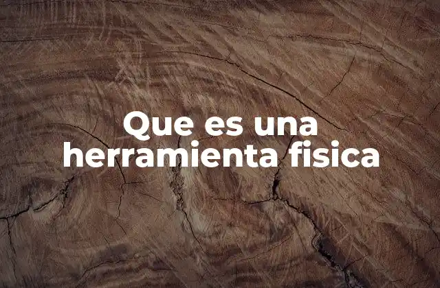 La importancia de las herramientas físicas en la vida cotidiana