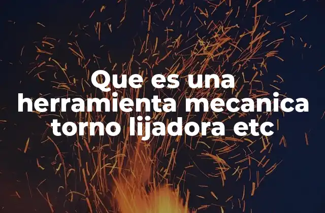 Que es una Herramienta Mecanica Torno Lijadora Etc