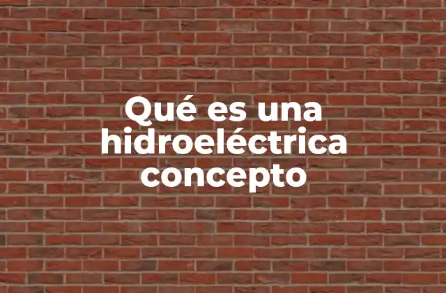 Qué es una Hidroeléctrica Concepto