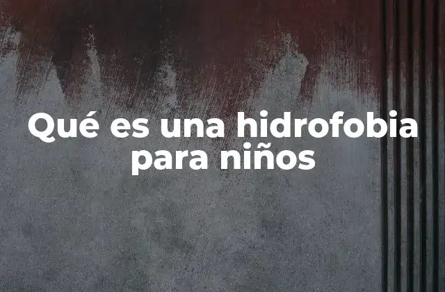 Qué es una Hidrofobia para Niños