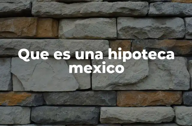 Que es una Hipoteca Mexico