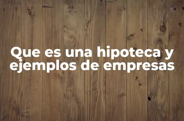 Que es una Hipoteca y Ejemplos de Empresas