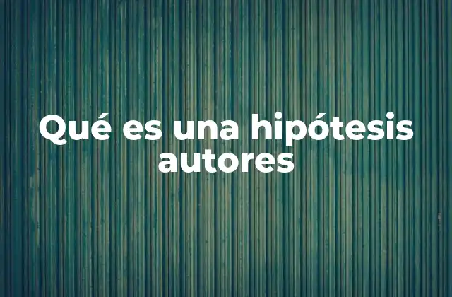 Qué es una Hipótesis Autores