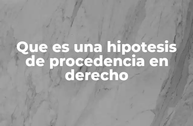 Que es una Hipotesis de Procedencia en Derecho