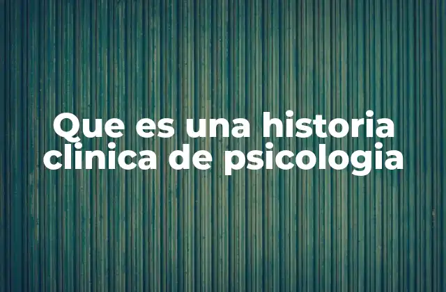 Que es una Historia Clinica de Psicologia