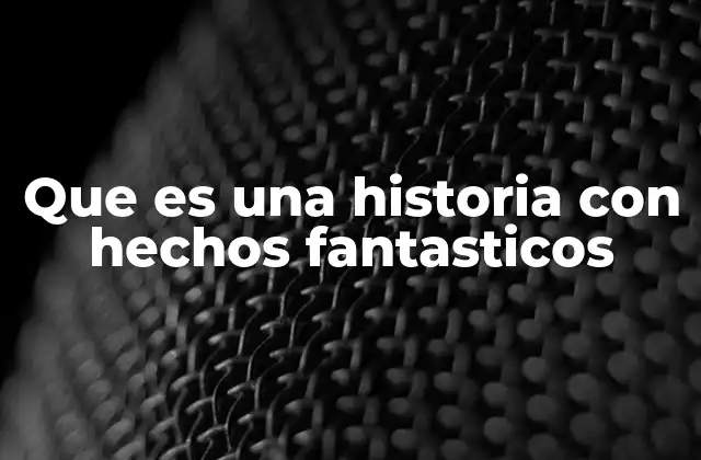 Que es una Historia con Hechos Fantasticos 2 El poder de lo imposible en la narrativa