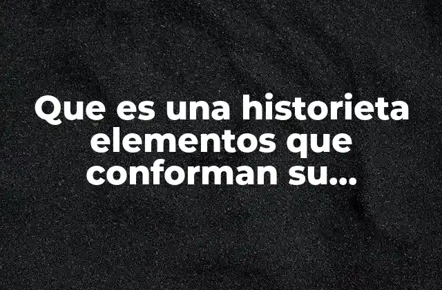 Que es una Historieta Elementos que Conforman Su Estructura