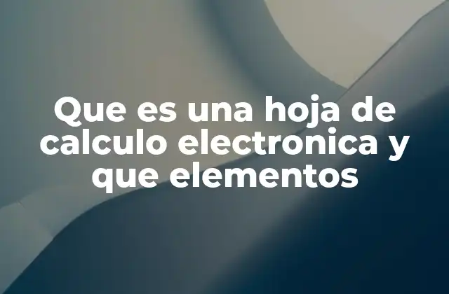 Que es una Hoja de Calculo Electronica y que Elementos
