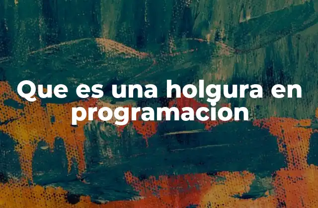 Que es una Holgura en Programacion 2 La importancia de la holgura en la gestión de proyectos de software