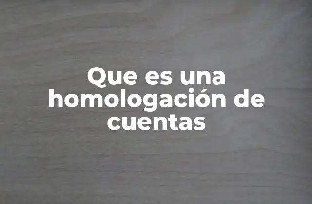 Que es una Homologación de Cuentas