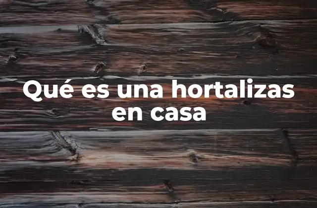 Qué es una Hortalizas en Casa