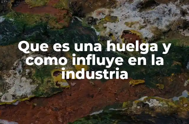 Que es una Huelga y como Influye en la Industria