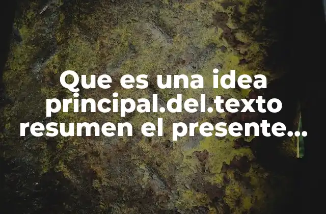 Que es una Idea Principal.del.texto Resumen el Presente Ensayo