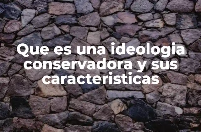 Que es una Ideologia Conservadora y Sus Caracteristicas
