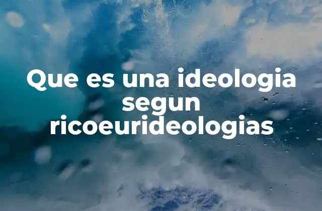 Que es una Ideologia Segun Ricoeurideologias