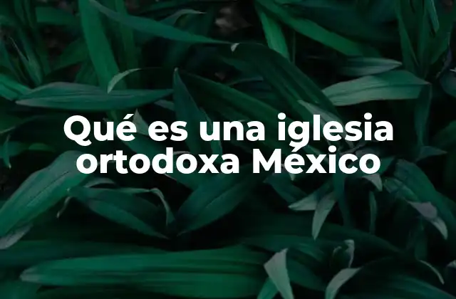 Qué es una Iglesia Ortodoxa México