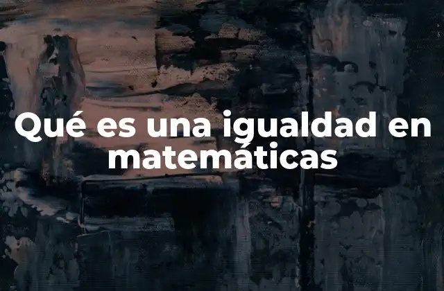 Qué es una Igualdad en Matemáticas
