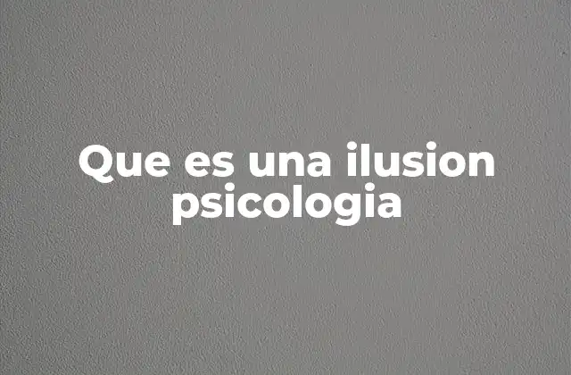 Que es una Ilusion Psicologia