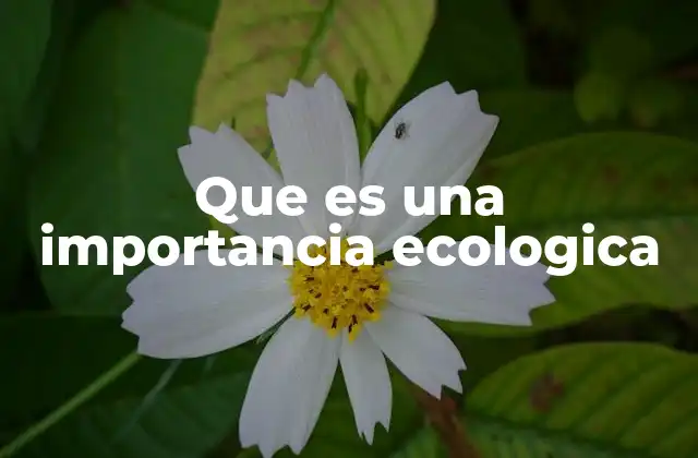 Que es una Importancia Ecologica