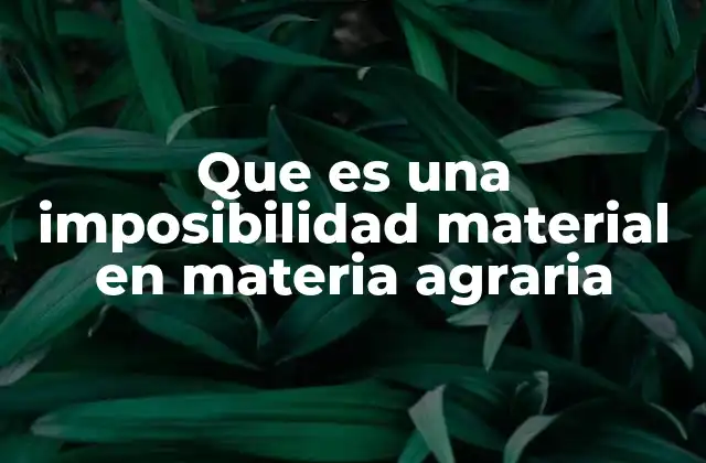 Que es una Imposibilidad Material en Materia Agraria
