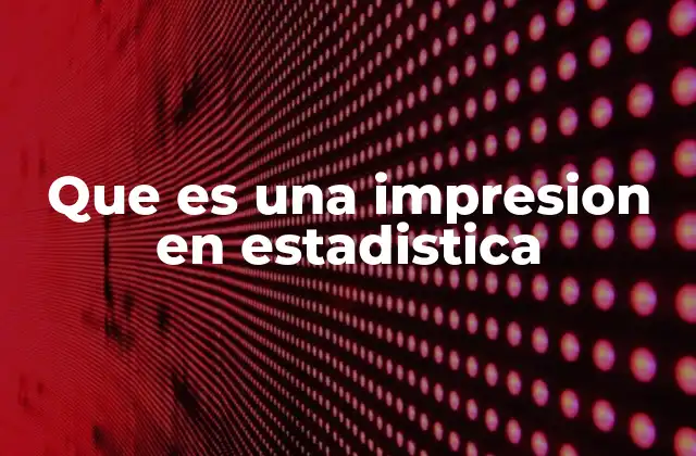 Que es una Impresion en Estadistica
