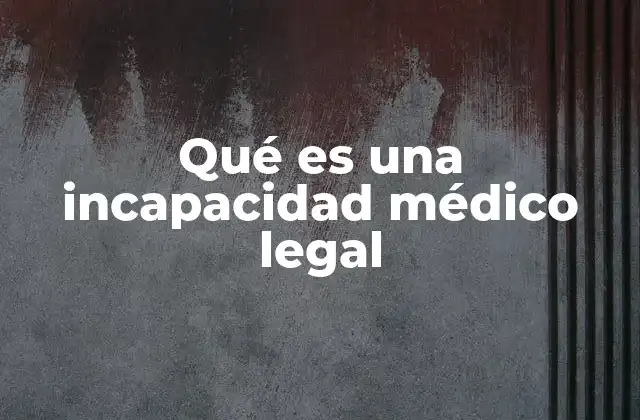 Qué es una Incapacidad Médico Legal