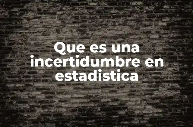Que es una Incertidumbre en Estadistica