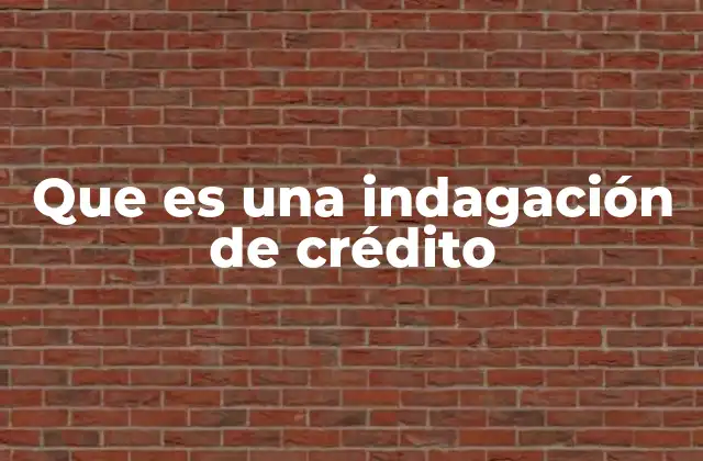 Que es una Indagación de Crédito