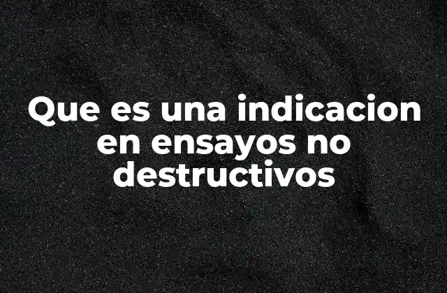 Que es una Indicacion en Ensayos No Destructivos