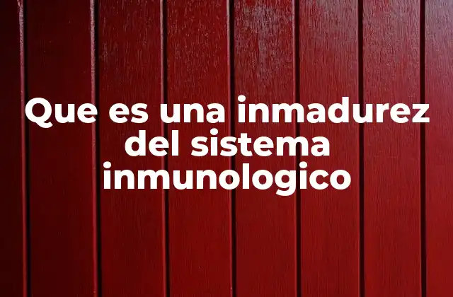 Que es una Inmadurez Del Sistema Inmunologico