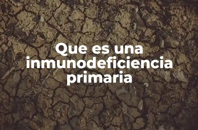 Que es una Inmunodeficiencia Primaria