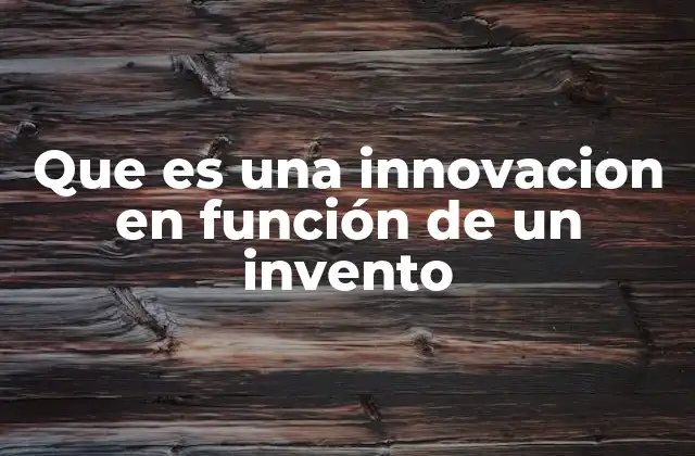 Que es una Innovacion en Función de un Invento