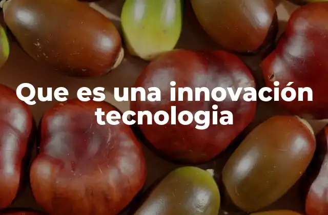 Que es una Innovación Tecnologia