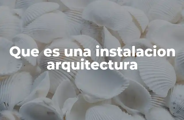 Que es una Instalacion Arquitectura