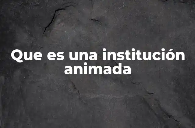 Que es una Institución Animada