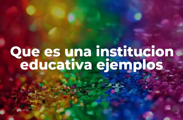 Que es una Institucion Educativa Ejemplos