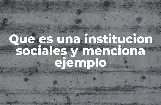 Que es una Institucion Sociales y Menciona Ejemplo