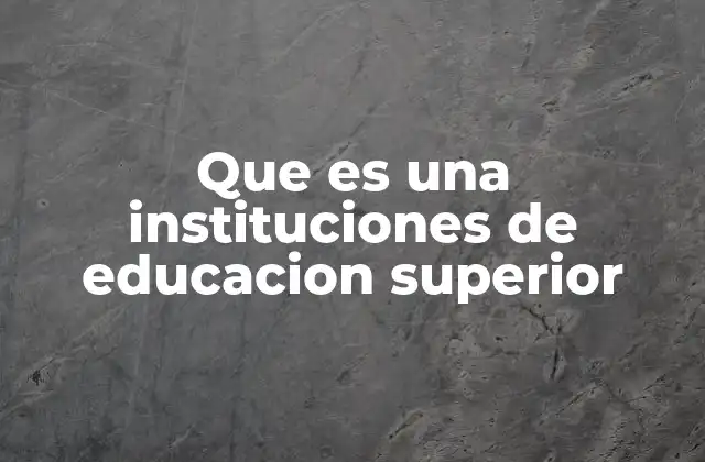 Que es una Instituciones de Educacion Superior
