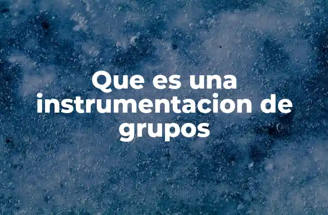 Que es una Instrumentacion de Grupos
