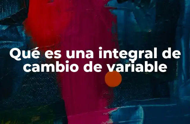 Qué es una Integral de Cambio de Variable