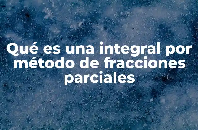 Qué es una Integral por Método de Fracciones Parciales